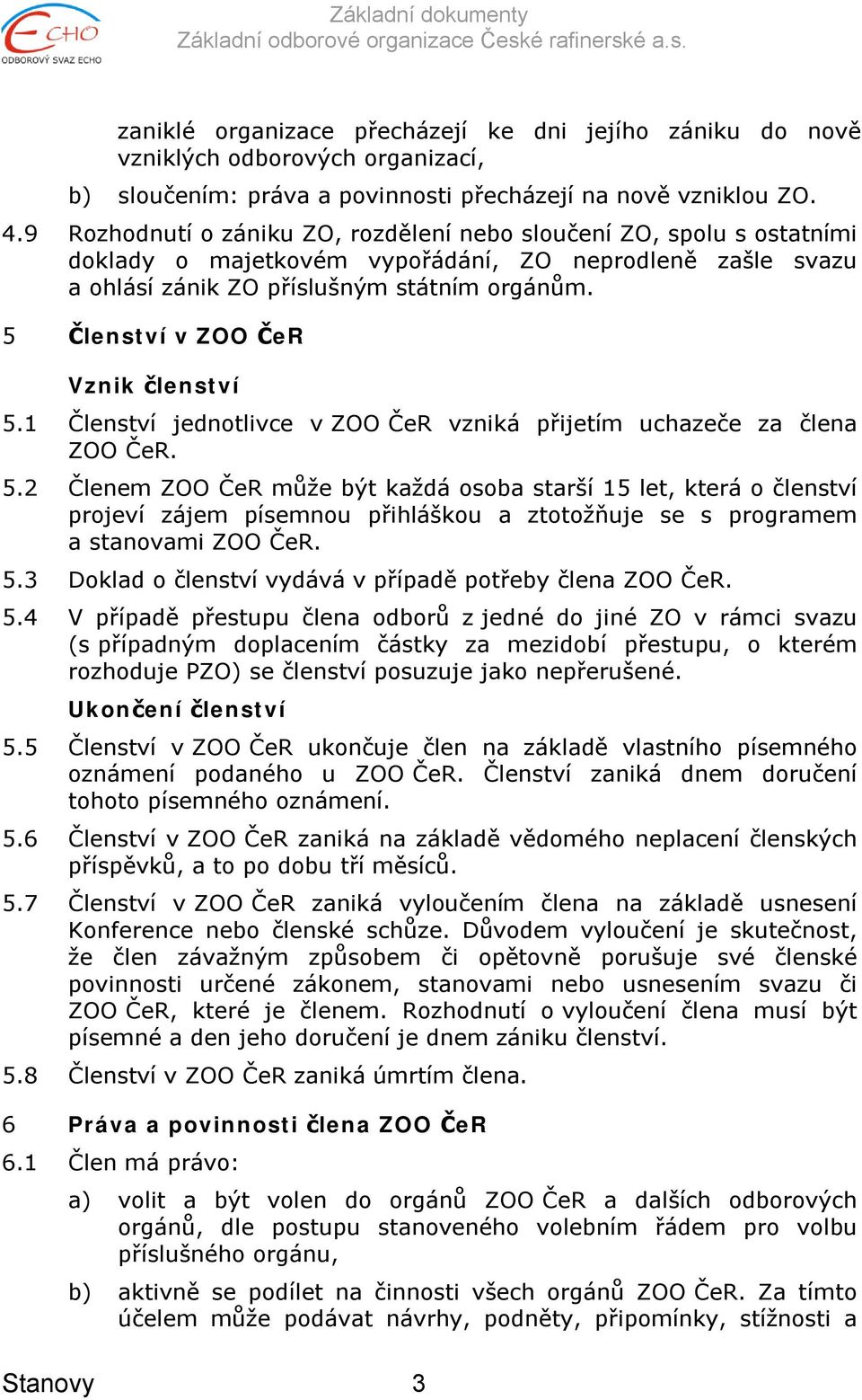 5 Členství v ZOO ČeR Vznik členství 5.1 Členství jednotlivce v ZOO ČeR vzniká přijetím uchazeče za člena ZOO ČeR. 5.2 Členem ZOO ČeR může být každá osoba starší 15 let, která o členství projeví zájem písemnou přihláškou a ztotožňuje se s programem a stanovami ZOO ČeR.