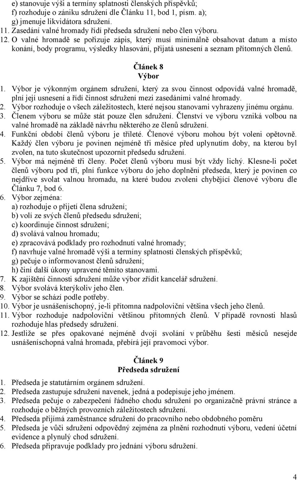 Výbor je výkonným orgánem sdružení, který za svou činnost odpovídá valné hromadě, plní její usnesení a řídí činnost sdružení mezi zasedáními valné hromady. 2.