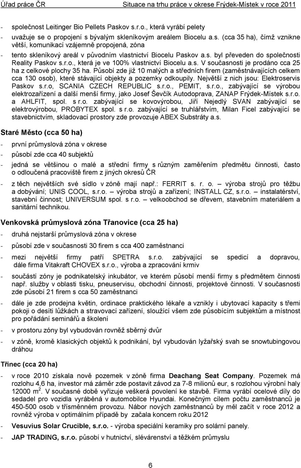 Působí zde již 10 malých a středních firem (zaměstnávajících celkem cca 130 osob), které stávající objekty a pozemky odkoupily. Největší z nich jsou: Elektroservis Paskov s.r.o, SCANIA CZECH REPUBLIC s.