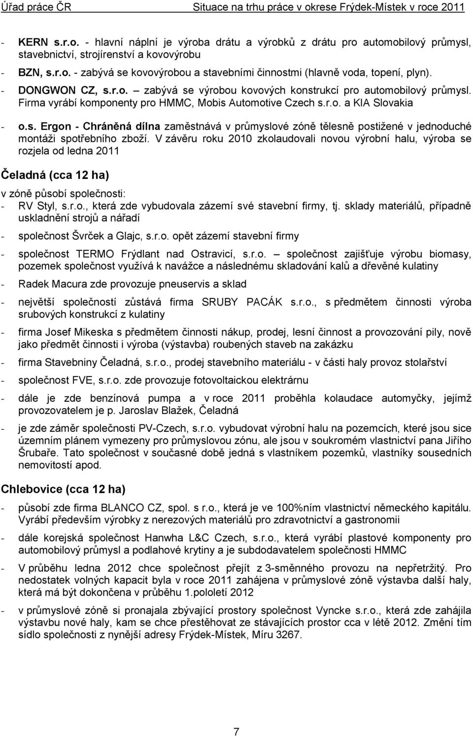 V závěru roku 2010 zkolaudovali novou výrobní halu, výroba se rozjela od ledna 2011 Čeladná (cca 12 ha) v zóně působí společnosti: - RV Styl, s.r.o., která zde vybudovala zázemí své stavební firmy, tj.