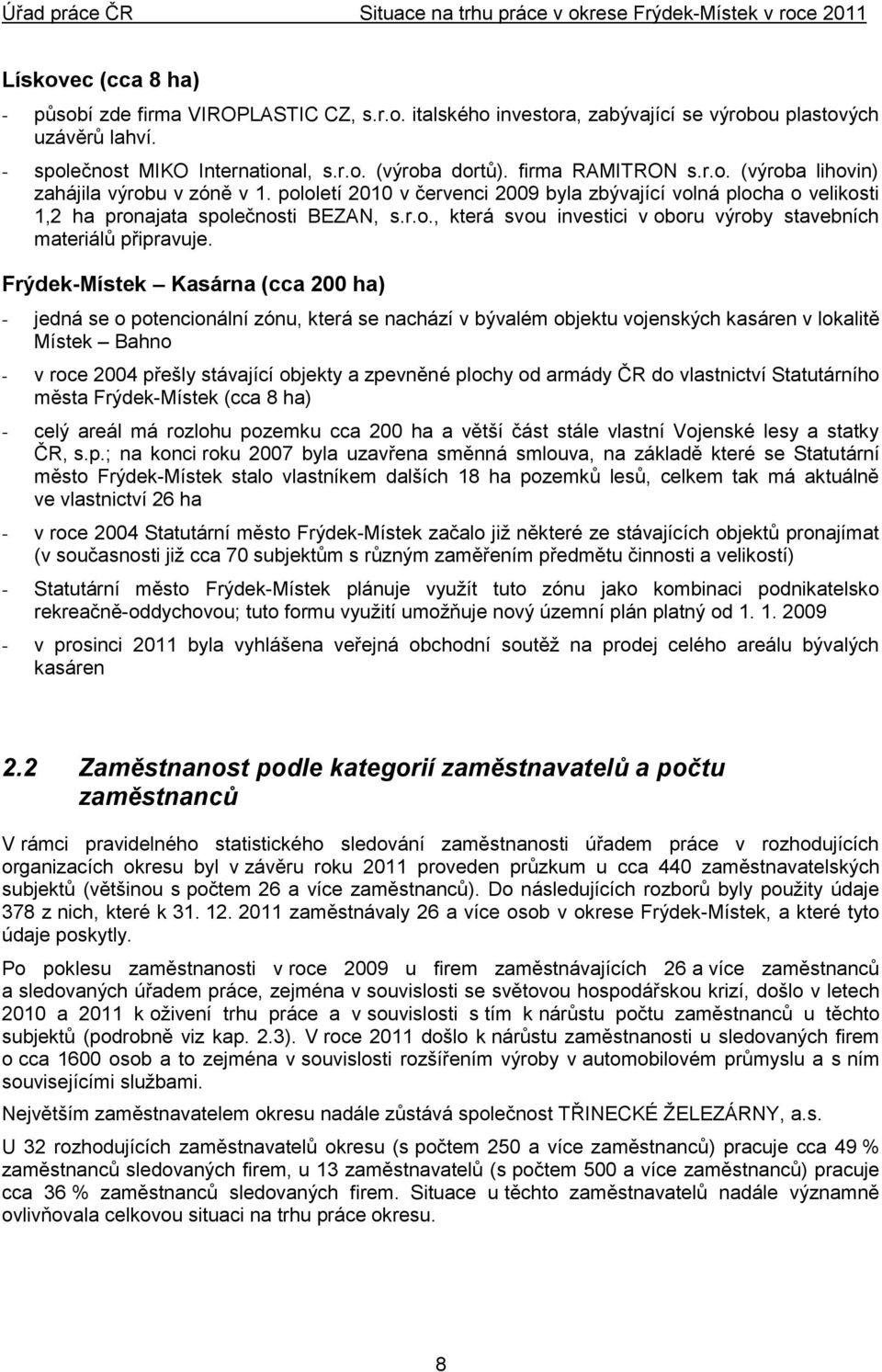 Frýdek-Místek Kasárna (cca 200 ha) - jedná se o potencionální zónu, která se nachází v bývalém objektu vojenských kasáren v lokalitě Místek Bahno - v roce 2004 přešly stávající objekty a zpevněné