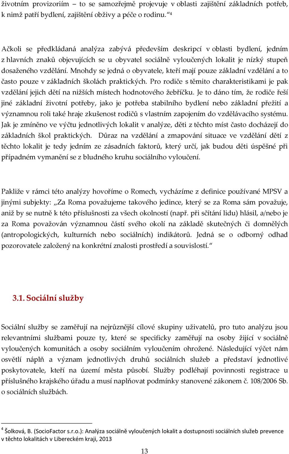 Mnohdy se jedná o obyvatele, kteří mají pouze základní vzdělání a to často pouze v základních školách praktických.