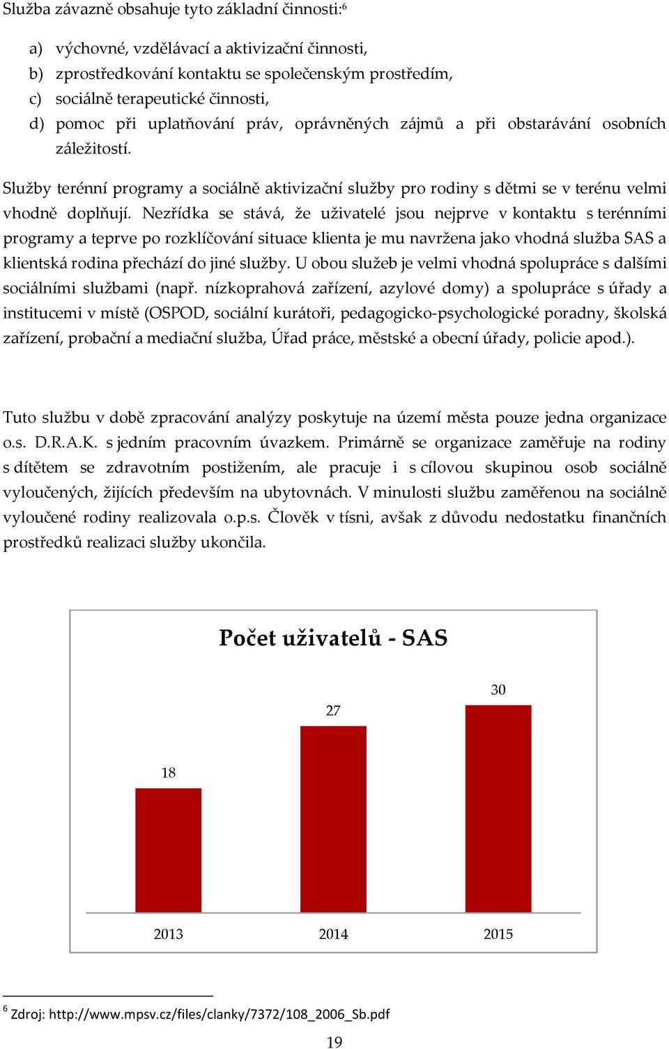 Nezřídka se stává, že uživatelé jsou nejprve v kontaktu s terénními programy a teprve po rozklíčování situace klienta je mu navržena jako vhodná služba SAS a klientská rodina přechází do jiné služby.