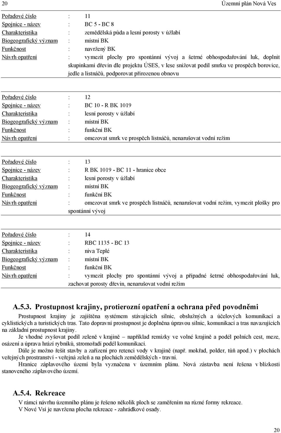 přirozenou obnovu Pořadové číslo : 12 Spojnice - název : BC 10 - R BK 1019 Charakteristika : lesní porosty v úžlabí Biogeografický význam : místní BK Funkčnost : funkční BK Návrh opatření : omezovat