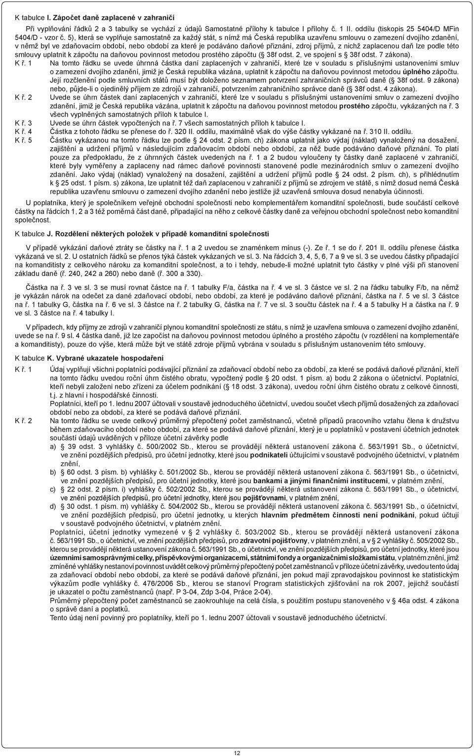 přiznání, zdroj příjmů, z nichž zaplacenou daň lze podle této smlouvy uplatnit k zápočtu na daňovou povinnost metodou prostého zápočtu ( 38f odst. 2, ve spojení s 38f odst. 7 zákona). K ř.