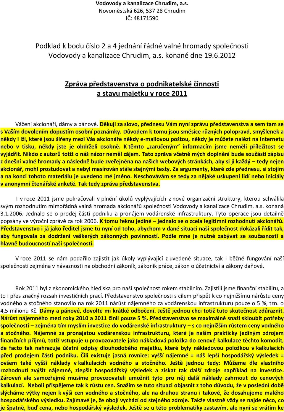 Důvodem k tomu jsou směsice různých polopravd, smyšlenek a někdy i lží, které jsou šířeny mezi Vás akcionáře někdy e-mailovou poštou, někdy je můžete nalézt na internetu nebo v tisku, někdy jste je