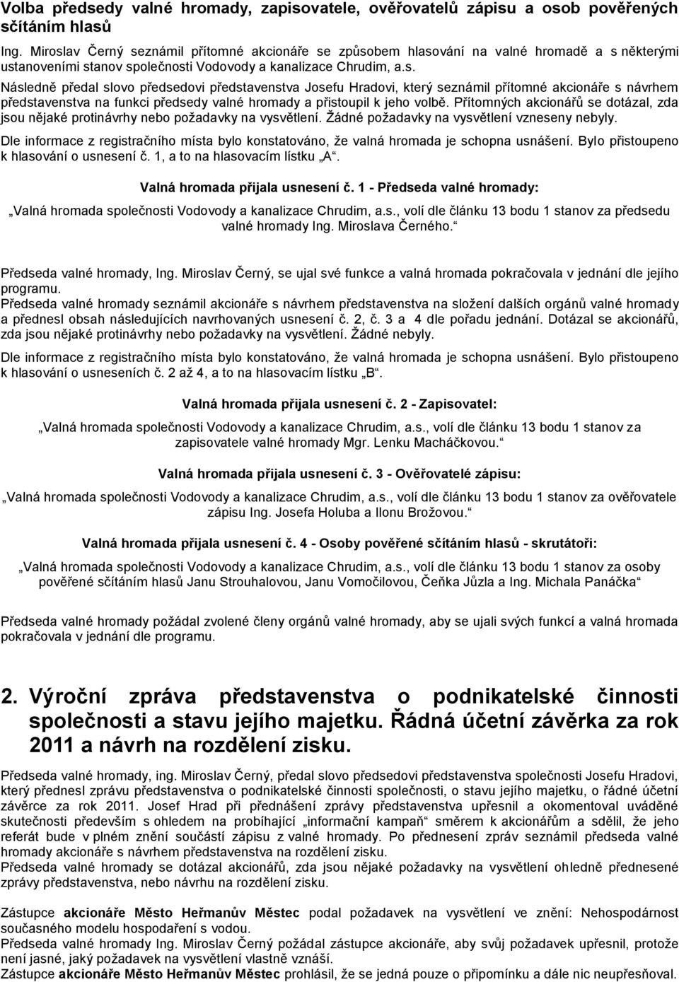 Přítomných akcionářů se dotázal, zda jsou nějaké protinávrhy nebo požadavky na vysvětlení. Žádné požadavky na vysvětlení vzneseny nebyly.