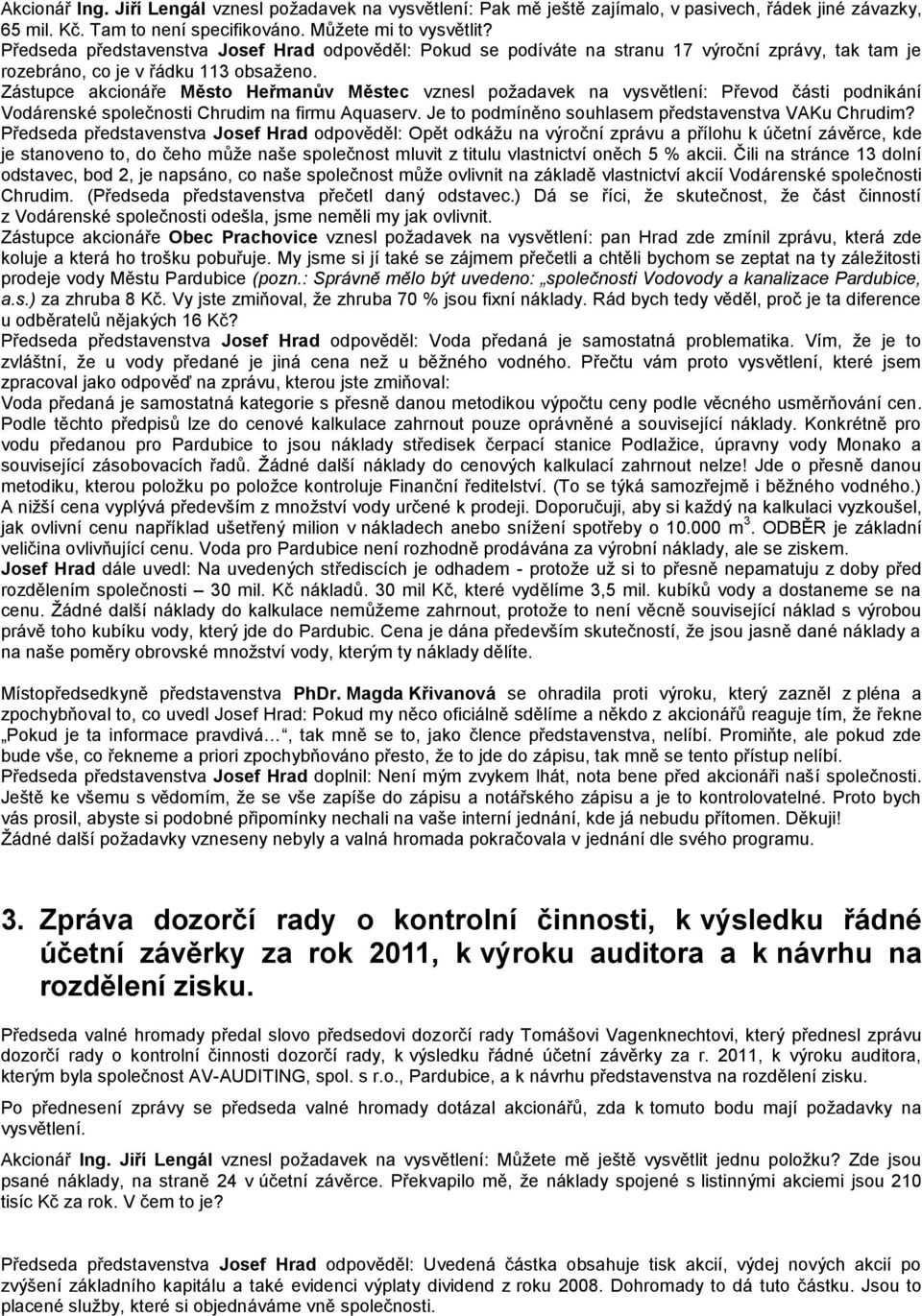 Zástupce akcionáře Město Heřmanův Městec vznesl požadavek na vysvětlení: Převod části podnikání Vodárenské společnosti Chrudim na firmu Aquaserv. Je to podmíněno souhlasem představenstva VAKu Chrudim?