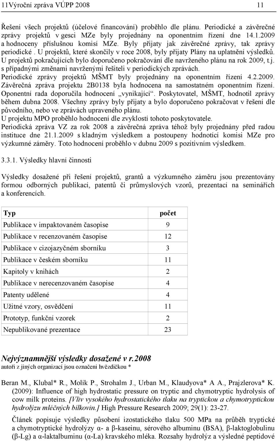 U projektů pokračujících bylo doporučeno pokračování dle navrženého plánu na rok 2009, t.j. s případnými změnami navrženými řešiteli v periodických zprávách.