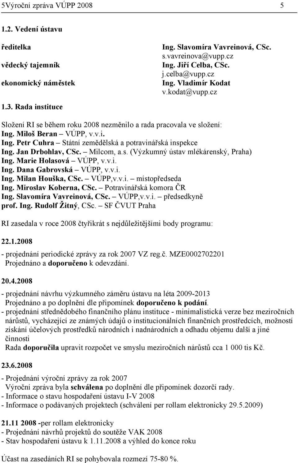 Jan Drbohlav, CSc. Milcom, a.s. (Výzkumný ústav mlékárenský, Praha) Ing. Marie Holasová VÚPP, v.v.i. Ing. Dana Gabrovská VÚPP, v.v.i. Ing. Milan Houška, CSc. VÚPP,v.v.i. místopředseda Ing.