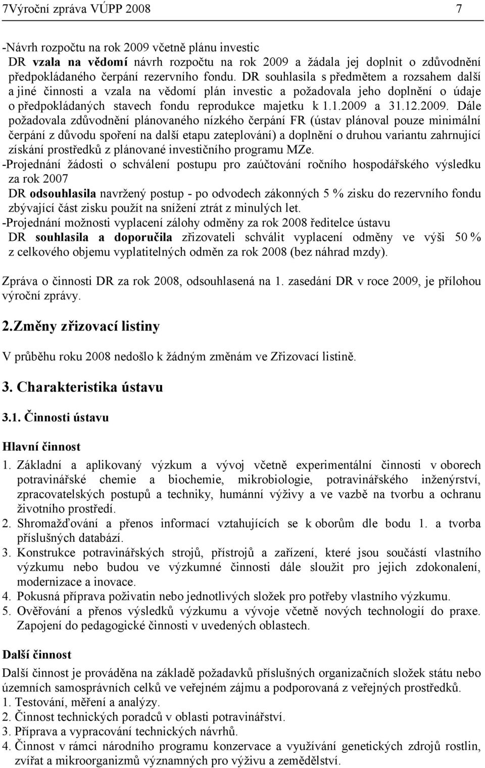 2009. Dále požadovala zdůvodnění plánovaného nízkého čerpání FR (ústav plánoval pouze minimální čerpání z důvodu spoření na další etapu zateplování) a doplnění o druhou variantu zahrnující získání