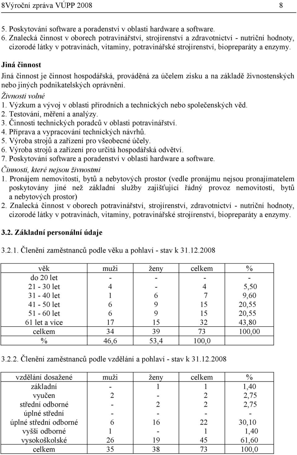 Jiná činnost Jiná činnost je činnost hospodářská, prováděná za účelem zisku a na základě živnostenských nebo jiných podnikatelských oprávnění. Živnosti volné 1.