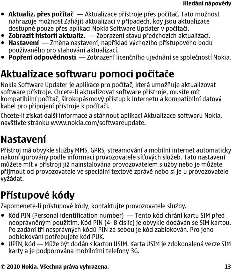 Zobrazení stavu předchozích aktualizací. Nastavení Změna nastavení, například výchozího přístupového bodu používaného pro stahování aktualizací.