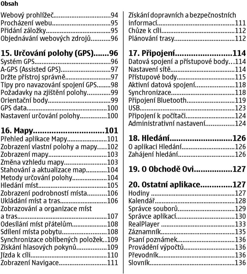 ..101 Zobrazení vlastní polohy a mapy...102 Zobrazení mapy...103 Změna vzhledu mapy...103 Stahování a aktualizace map...104 Metody určování polohy...104 Hledání míst...105 Zobrazení podrobností místa.