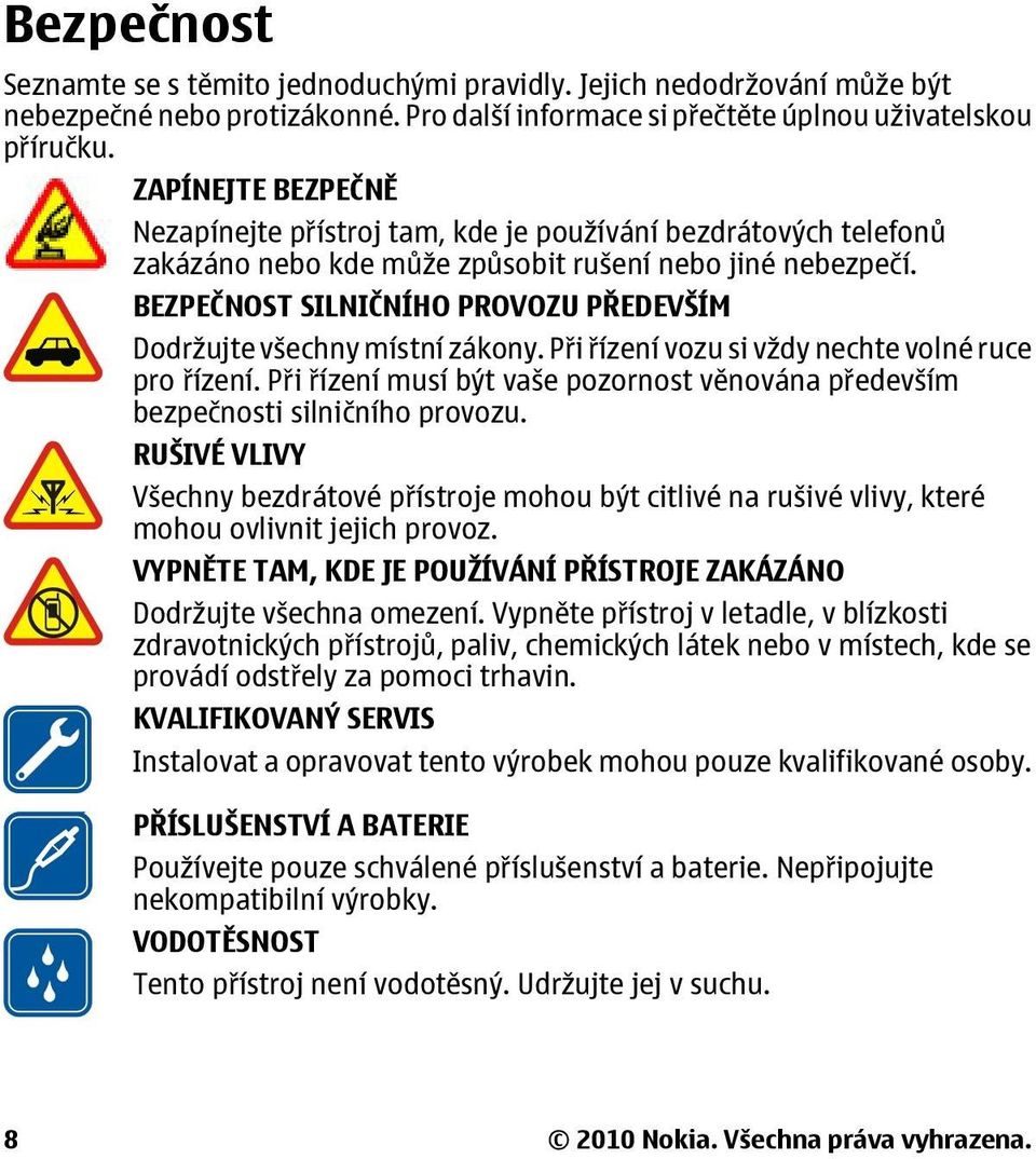 BEZPEČNOST SILNIČNÍHO PROVOZU PŘEDEVŠÍM Dodržujte všechny místní zákony. Při řízení vozu si vždy nechte volné ruce pro řízení.