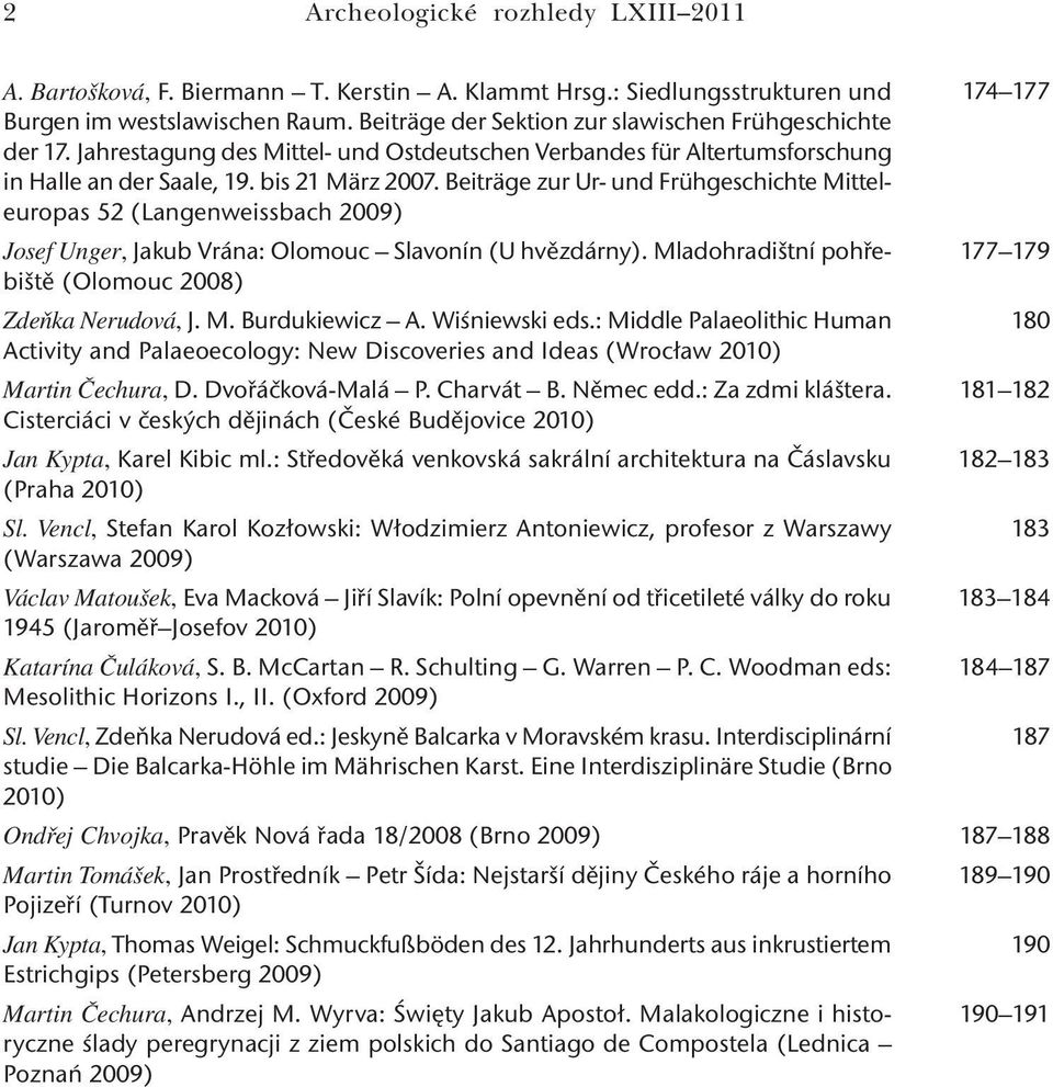 Beiträge zur Ur- und Frühgeschichte Mitteleuropas 52 (Langenweissbach 2009) Josef Unger, Jakub Vrána: Olomouc Slavonín (U hvězdárny). Mladohradištní pohřebiště (Olomouc 2008) Zdeňka Nerudová, J. M. Burdukiewicz A.