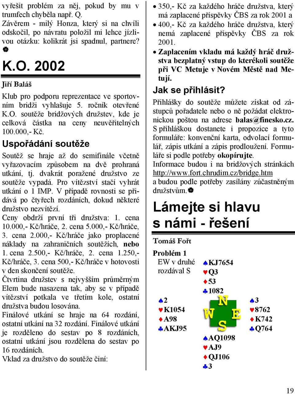 Uspořádání soutěže Soutěž se hraje až do semifinále včetně vyřazovacím způsobem na dvě prohraná utkání, tj. dvakrát poražené družstvo ze soutěže vypadá. Pro vítězství stačí vyhrát utkání o 1 IMP.