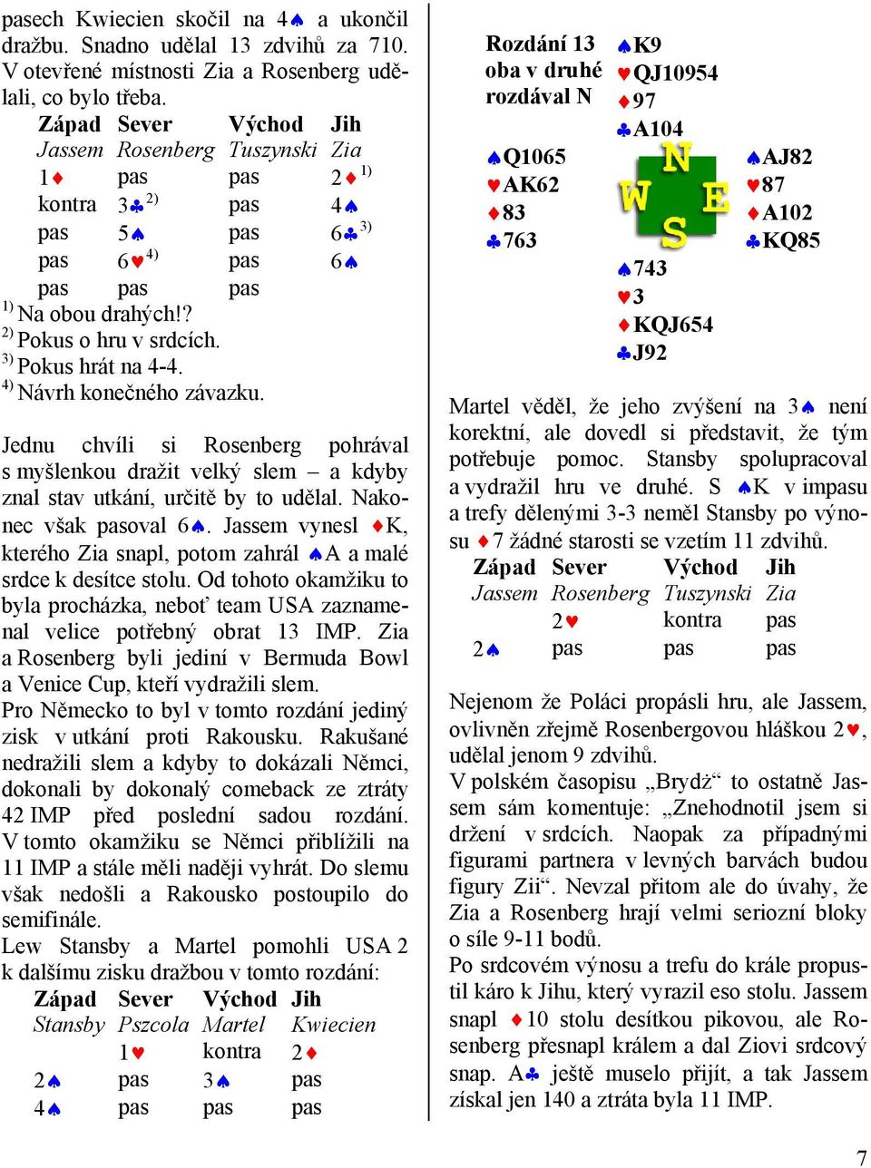 4) Návrh konečného závazku. Jednu chvíli si Rosenberg pohrával s myšlenkou dražit velký slem a kdyby znal stav utkání, určitě by to udělal. Nakonec však pasoval 6.