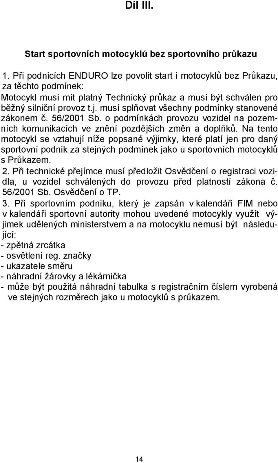 musí splňovat všechny podmínky stanovené zákonem č. 56/2001 Sb. o podmínkách provozu vozidel na pozemních komunikacích ve znění pozdějších změn a doplňků.