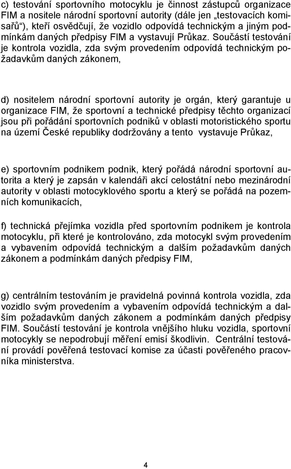 Součástí testování je kontrola vozidla, zda svým provedením odpovídá technickým požadavkům daných zákonem, d) nositelem národní sportovní autority je orgán, který garantuje u organizace FIM, že