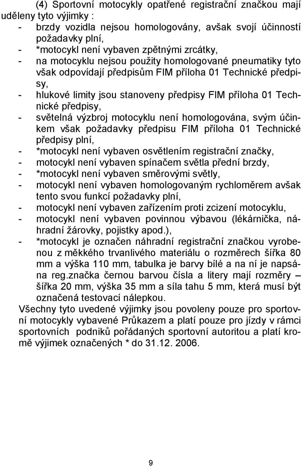 světelná výzbroj motocyklu není homologována, svým účinkem však požadavky předpisu FIM příloha 01 Technické předpisy plní, - *motocykl není vybaven osvětlením registrační značky, - motocykl není