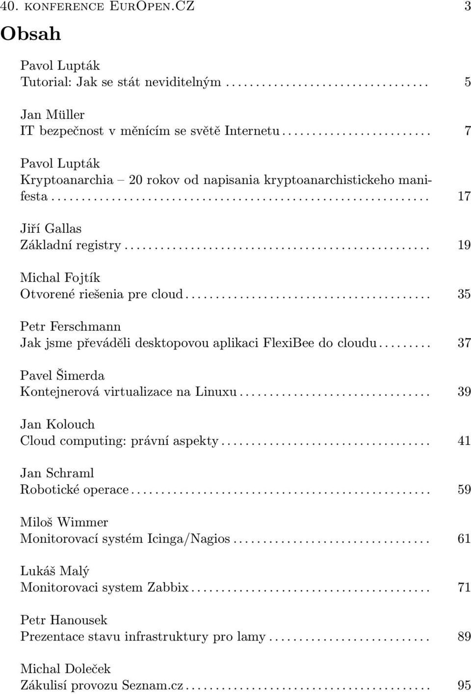 .. 35 Petr Ferschmann Jak jsme převáděli desktopovou aplikaci FlexiBee do cloudu... 37 Pavel Šimerda Kontejnerová virtualizace na Linuxu... 39 Jan Kolouch Cloud computing: právní aspekty.