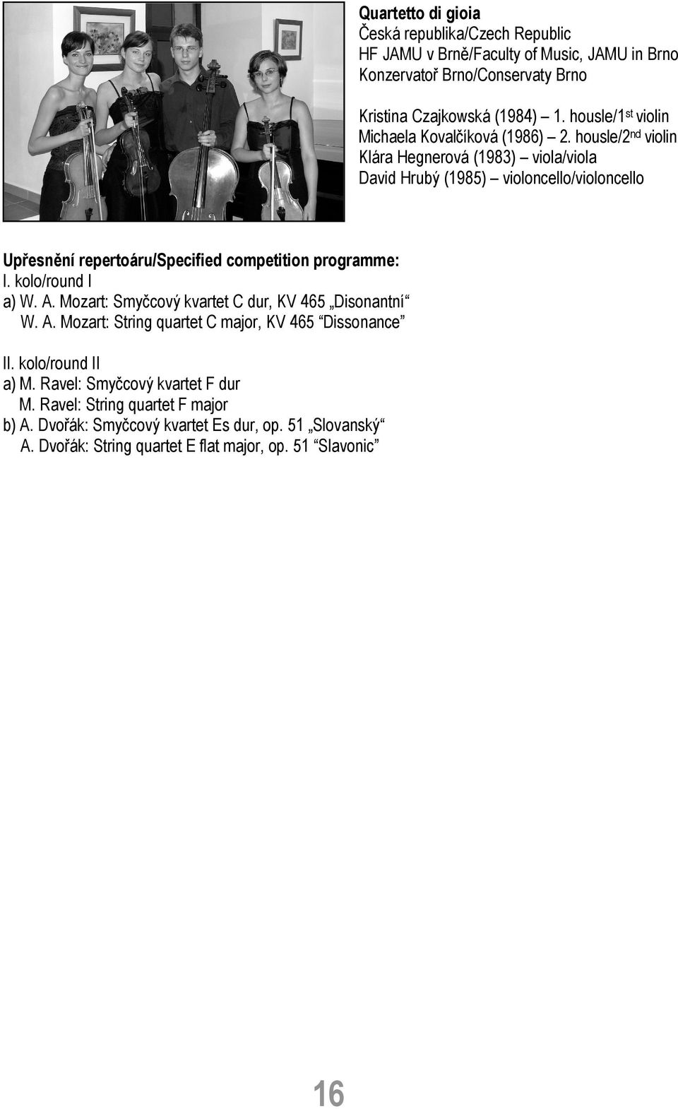 housle/2 nd violin Klára Hegnerová (1983) viola/viola David Hrubý (1985) violoncello/violoncello Upřesnění repertoáru/specified competition programme: I. kolo/round I a) W.