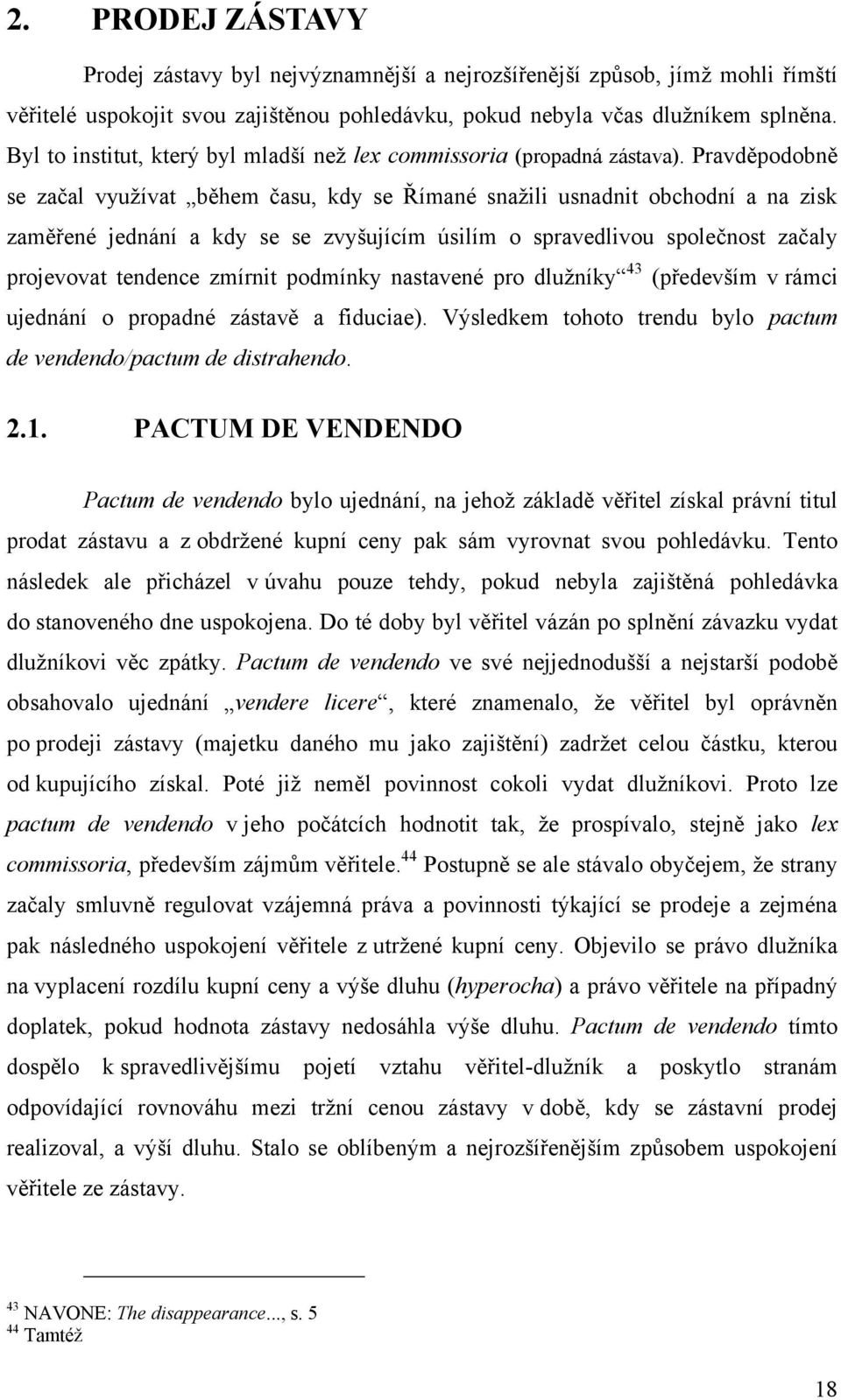 Pravděpodobně se začal vyuţívat během času, kdy se Římané snaţili usnadnit obchodní a na zisk zaměřené jednání a kdy se se zvyšujícím úsilím o spravedlivou společnost začaly projevovat tendence