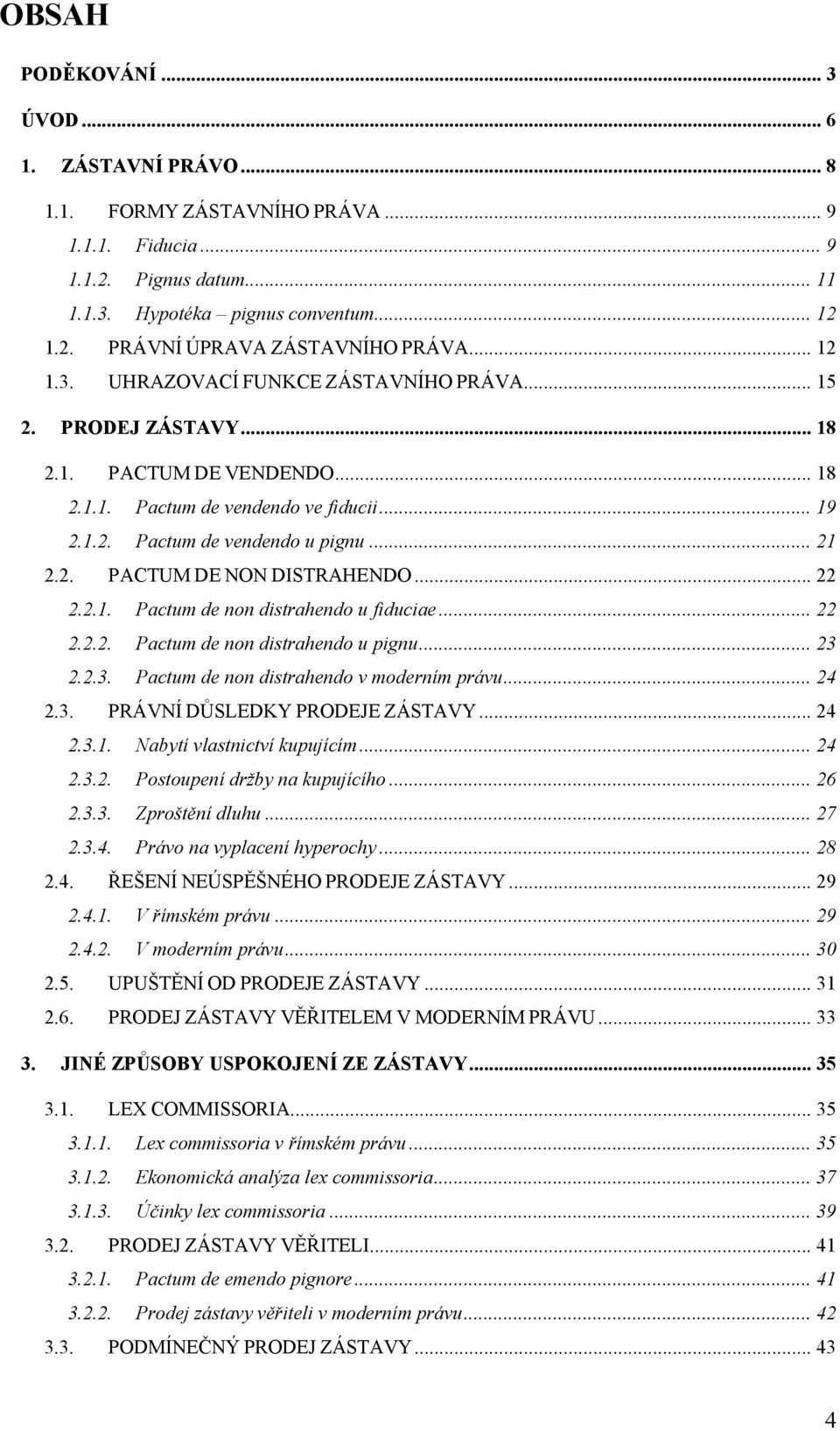 .. 22 2.2.1. Pactum de non distrahendo u fiduciae... 22 2.2.2. Pactum de non distrahendo u pignu... 23 2.2.3. Pactum de non distrahendo v moderním právu... 24 2.3. PRÁVNÍ DŮSLEDKY PRODEJE ZÁSTAVY.