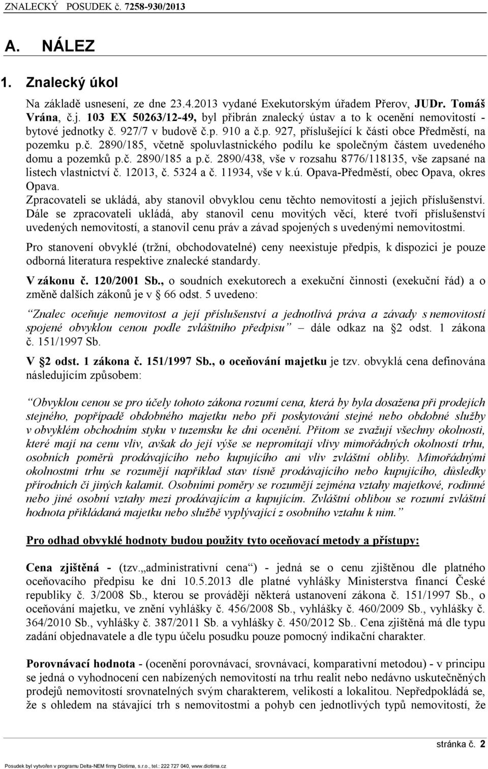 č. 2890/185 a p.č. 2890/438, vše v rzsahu 8776/118135, vše zapsané na listech vlastnictví č. 12013, č. 5324 a č. 11934, vše v k.ú. Opava-Předměstí, bec Opava, kres Opava.