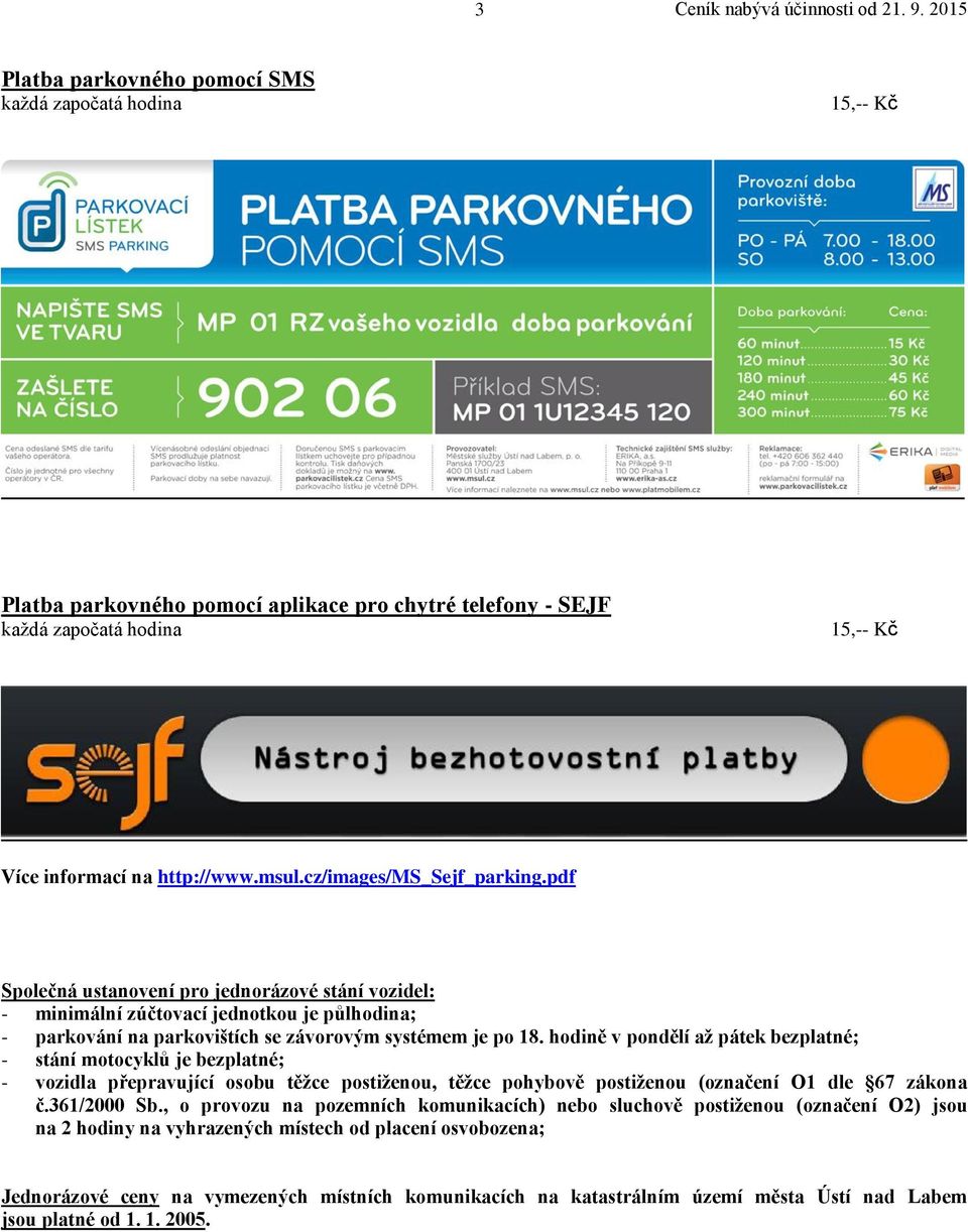 hodině v pondělí až pátek bezplatné; - stání motocyklů je bezplatné; - vozidla přepravující osobu těžce postiženou, těžce pohybově postiženou (označení O1 dle 67 zákona č.361/2000 Sb.