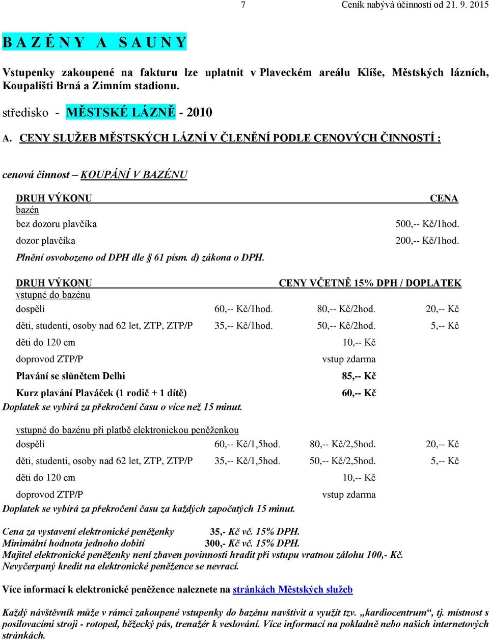 CENA 500,-- Kč/1hod. 200,-- Kč/1hod. CENY VČETNĚ 15% DPH / DOPLATEK vstupné do bazénu dospělí 60,-- Kč/1hod. 80,-- Kč/2hod. 20,-- Kč děti, studenti, osoby nad 62 let, ZTP, ZTP/P 35,-- Kč/1hod.