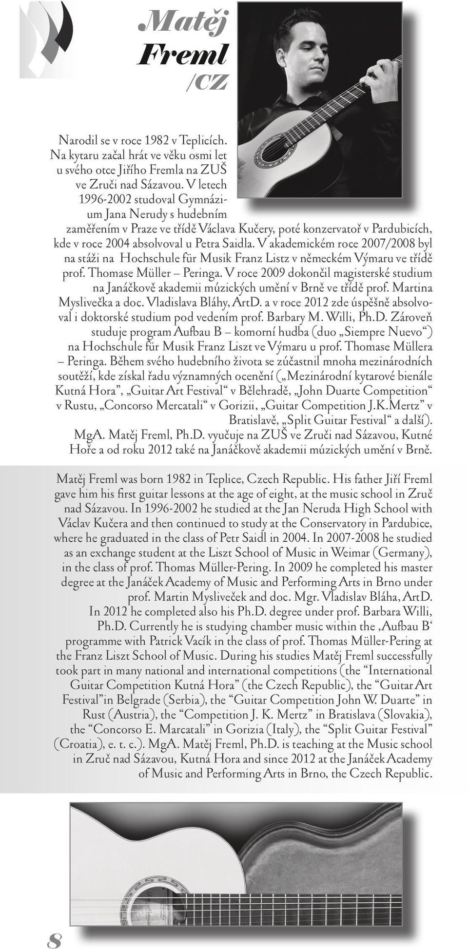 V akademickém roce 2007/2008 byl na stáži na Hochschule für Musik Franz Listz v německém Výmaru ve třídě prof. Thomase Müller Peringa.