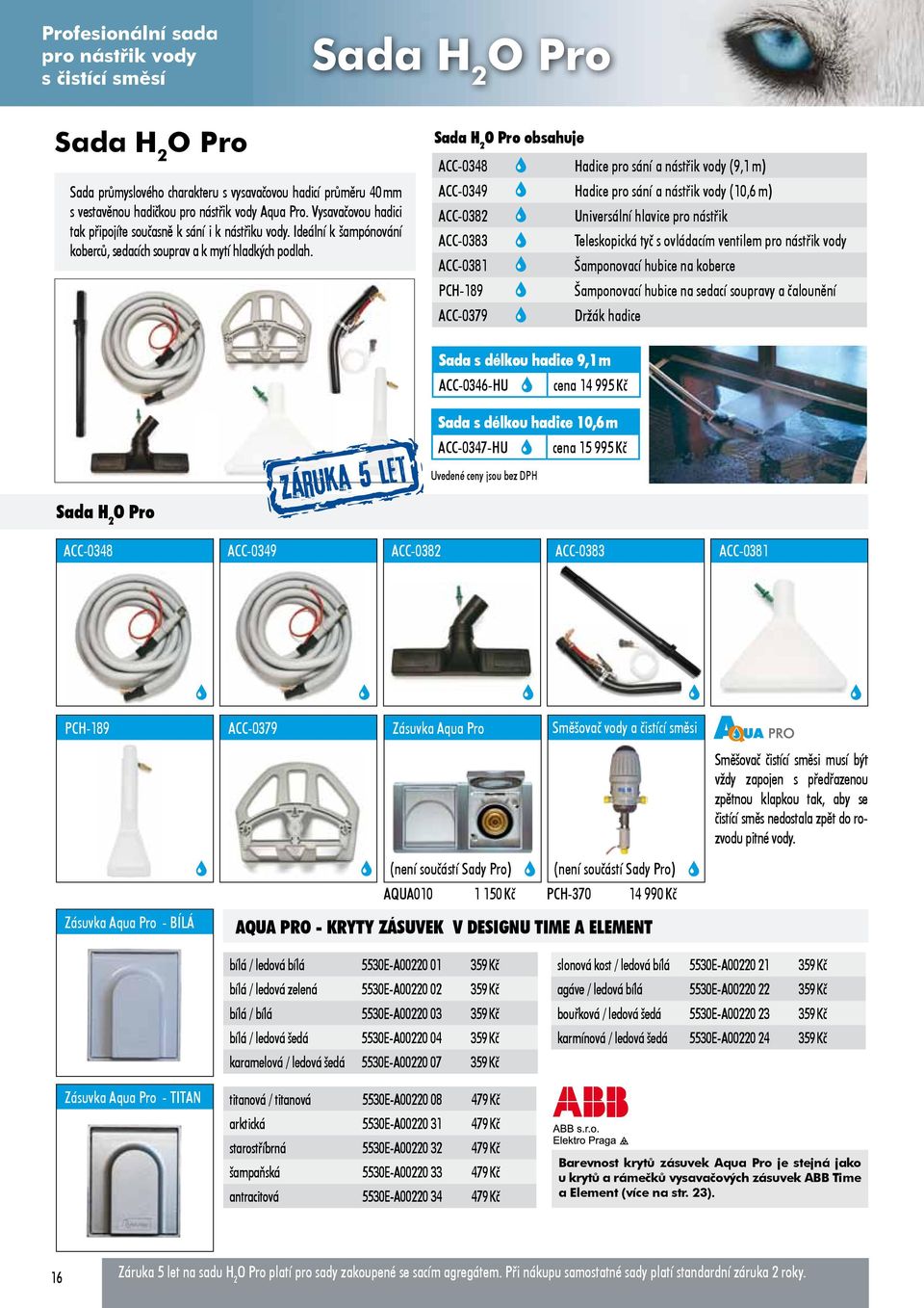 Sada H 2 O Pro obsahuje ACC-0348 Hadice pro sání a nástřik vody (9,1 m) ACC-0349 Hadice pro sání a nástřik vody (10,6 m) ACC-0382 Universální hlavice pro nástřik ACC-0383 Teleskopická tyč s ovládacím