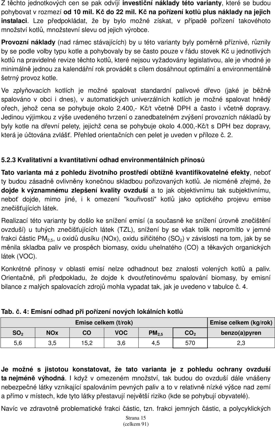 Provozní náklady (nad rámec stávajících) by u této varianty byly poměrně příznivé, různily by se podle volby typu kotle a pohybovaly by se často pouze v řádu stovek Kč u jednotlivých kotlů na