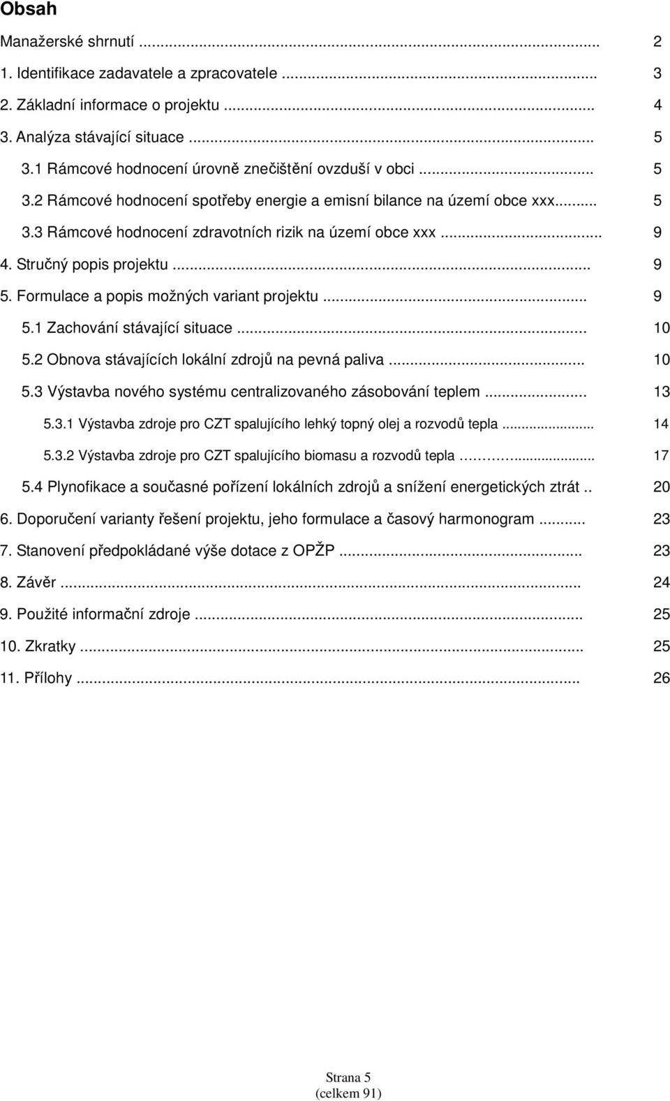 Stručný popis projektu... 9 5. Formulace a popis možných variant projektu... 9 5.1 Zachování stávající situace... 10 5.2 Obnova stávajících lokální zdrojů na pevná paliva... 10 5.3 Výstavba nového systému centralizovaného zásobování teplem.