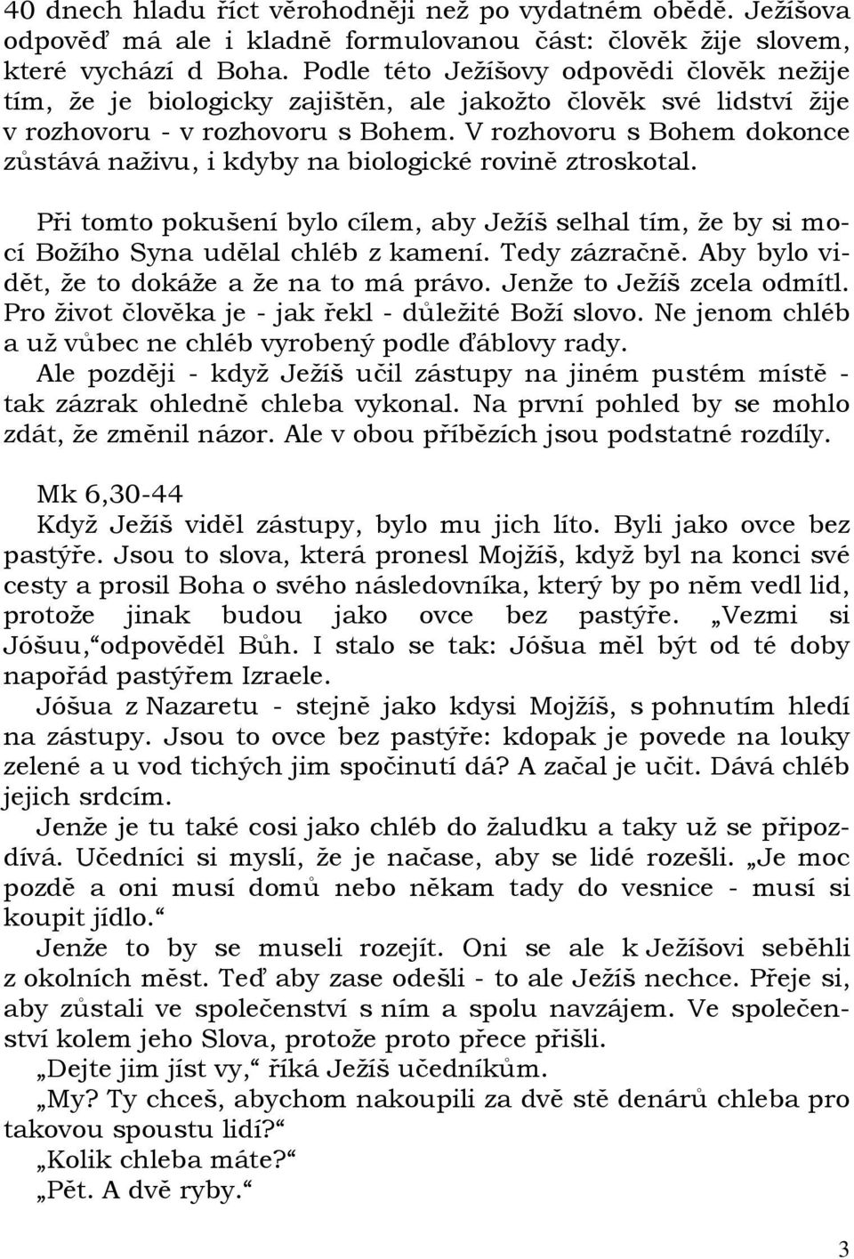 V rozhovoru s Bohem dokonce zůstává naživu, i kdyby na biologické rovině ztroskotal. Při tomto pokušení bylo cílem, aby Ježíš selhal tím, že by si mocí Božího Syna udělal chléb z kamení.