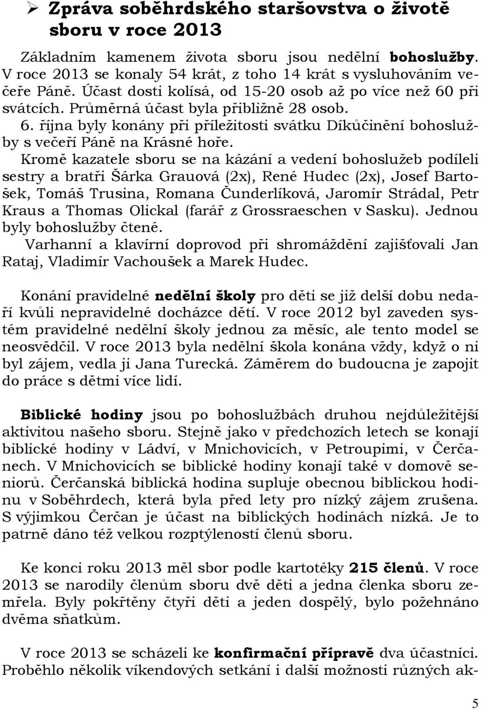 Kromě kazatele sboru se na kázání a vedení bohoslužeb podíleli sestry a bratři Šárka Grauová (2x), René Hudec (2x), Josef Bartošek, Tomáš Trusina, Romana Čunderlíková, Jaromír Strádal, Petr Kraus a