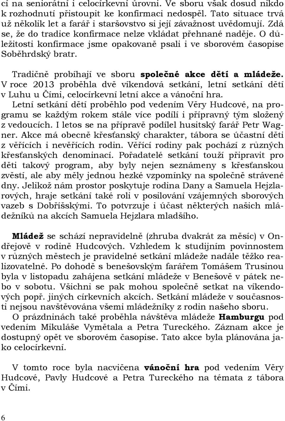 Tradičně probíhají ve sboru společné akce dětí a mládeže. V roce 2013 proběhla dvě víkendová setkání, letní setkání dětí v Luhu u Čími, celocírkevní letní akce a vánoční hra.