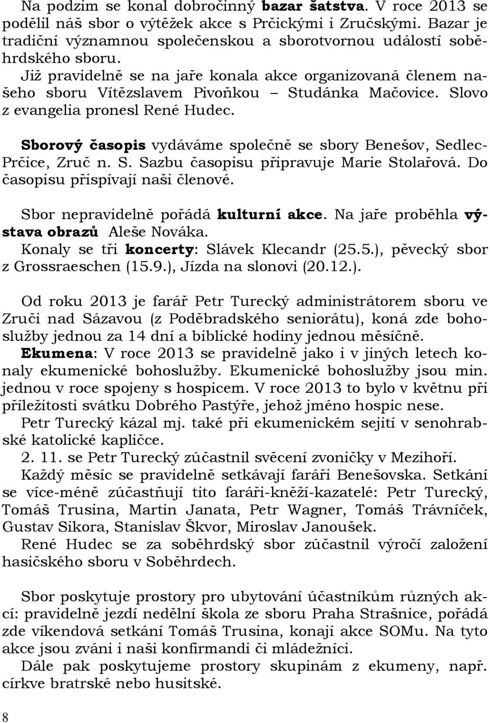 Slovo z evangelia pronesl René Hudec. Sborový časopis vydáváme společně se sbory Benešov, Sedlec- Prčice, Zruč n. S. Sazbu časopisu připravuje Marie Stolařová. Do časopisu přispívají naši členové.