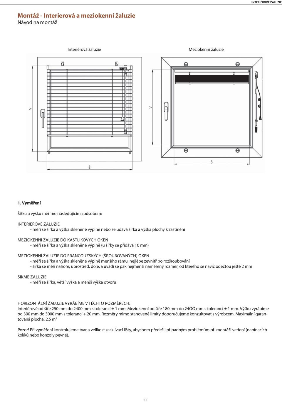 měří se šířka a výška skleněné výplně (u šířky se přidává 10 mm) MEZIOKENNÍ ŽALUZIE DO FRANCOUZSKÝCH (ŠROUBOVANÝCH) OKEN měří se šířka a výška skleněné výplně menšího rámu, nejlépe zevnitř po