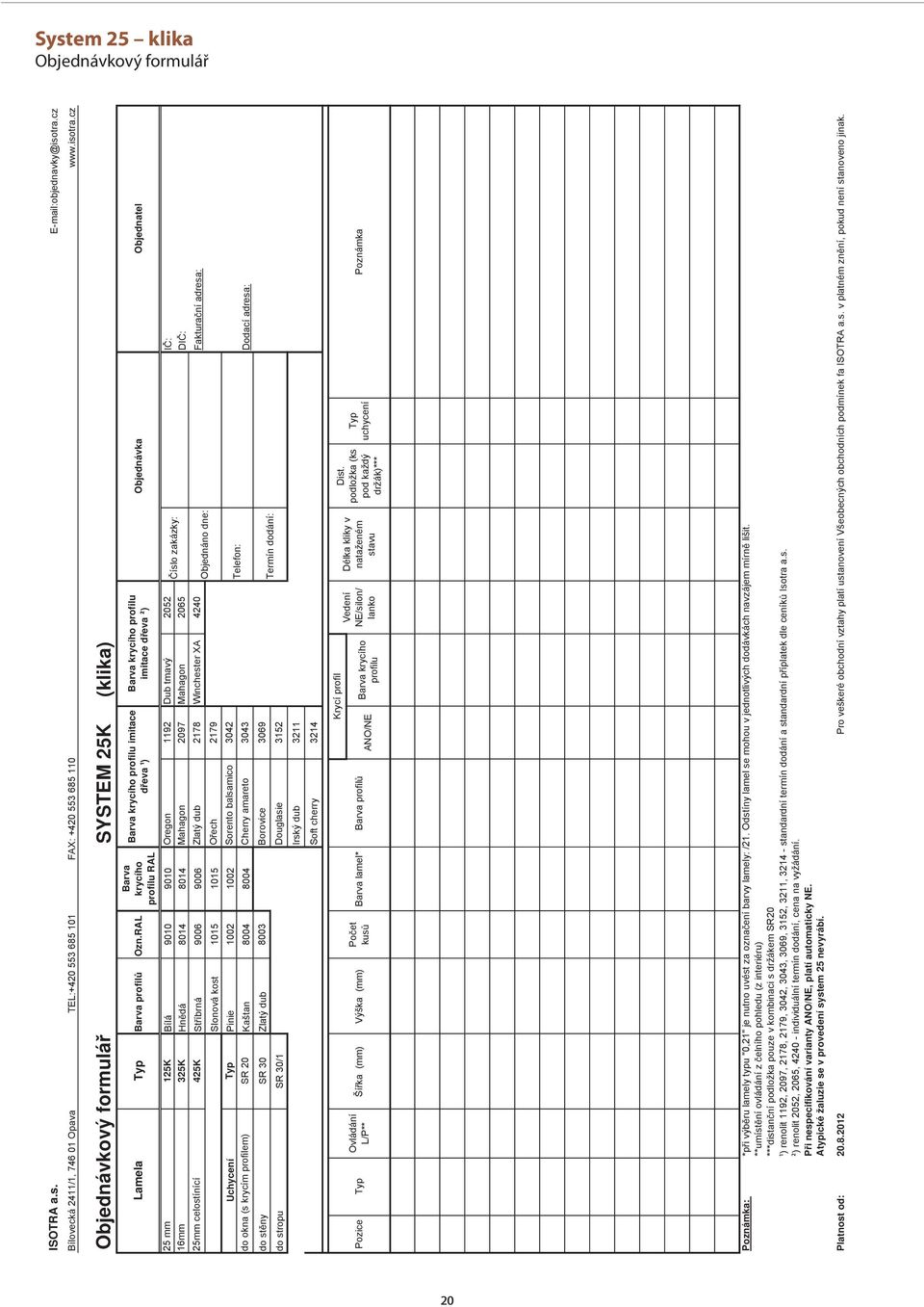 cz Objednávkový formulá SYSTEM 25K (klika) 25 mm 16mm 25mm celostínící Uchycení do okna (s krycím profilem) do st ny do stropu Lamela Typ Barva profil Ozn.