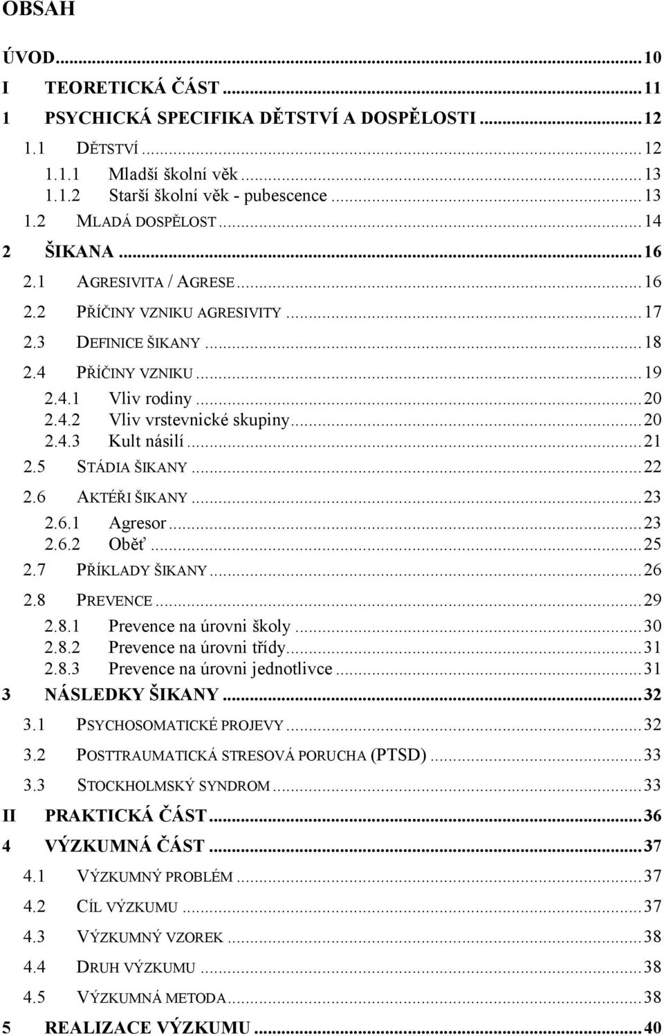 ..21 2.5 STÁDIA ŠIKANY...22 2.6 AKTÉŘI ŠIKANY...23 2.6.1 Agresor...23 2.6.2 Oběť...25 2.7 PŘÍKLADY ŠIKANY...26 2.8 PREVENCE...29 2.8.1 Prevence na úrovni školy...30 2.8.2 Prevence na úrovni třídy.