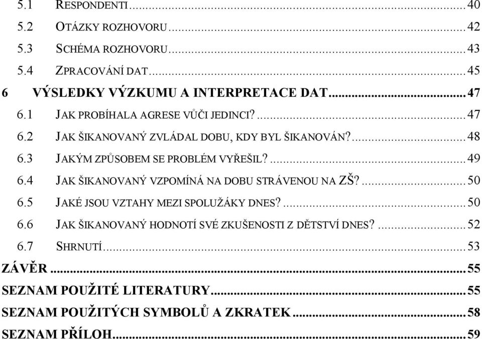 4 JAK ŠIKANOVANÝ VZPOMÍNÁ NA DOBU STRÁVENOU NA ZŠ?...50 6.5 JAKÉ JSOU VZTAHY MEZI SPOLUŽÁKY DNES?...50 6.6 JAK ŠIKANOVANÝ HODNOTÍ SVÉ ZKUŠENOSTI Z DĚTSTVÍ DNES?