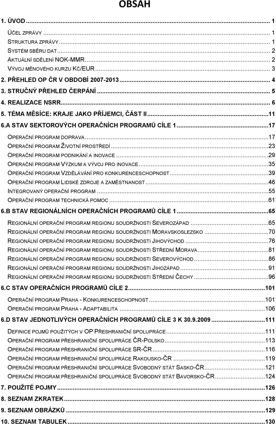 ..17 OPERAČNÍ PROGRAM ŽIVOTNÍ PROSTŘEDÍ...23 OPERAČNÍ PROGRAM PODNIKÁNÍ A INOVACE...29 OPERAČNÍ PROGRAM VÝZKUM A VÝVOJ PRO INOVACE...35 OPERAČNÍ PROGRAM VZDĚLÁVÁNÍ PRO KONKURENCESCHOPNOST.