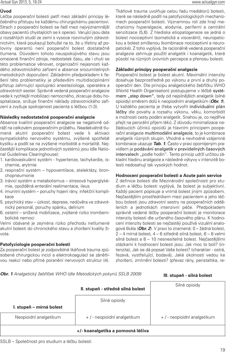 Varující jsou data z rozsáhlých studií ze zemí s vysoce rozvinutým zdravotnictvím, která poukazují bohužel na to, že u třetiny až poloviny operantů není pooperační bolest dostatečně tlumena.