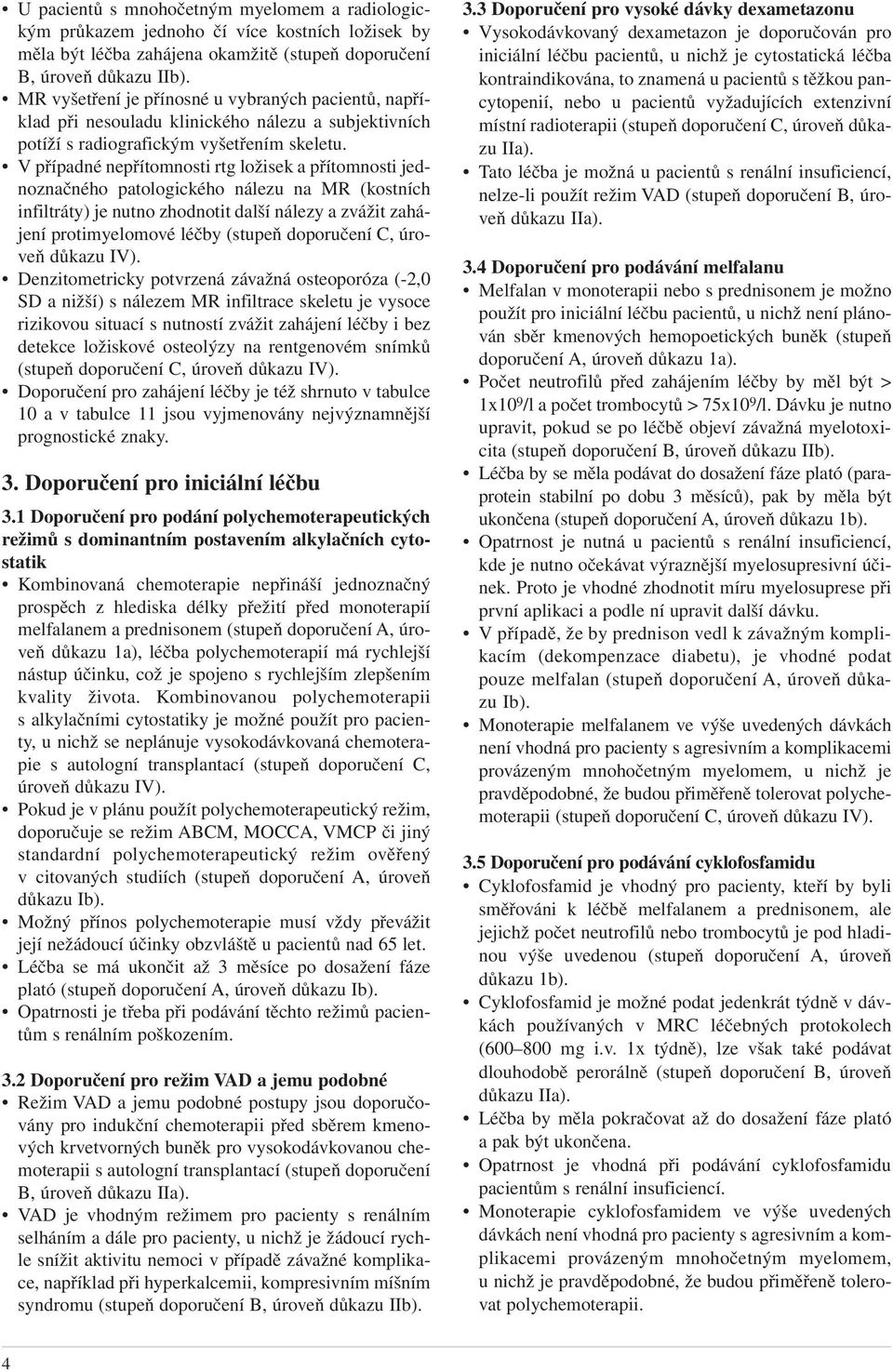 V případné nepřítomnosti rtg ložisek a přítomnosti jednoznačného patologického nálezu na MR (kostních infiltráty) je nutno zhodnotit další nálezy a zvážit zahájení protimyelomové léčby (stupeň