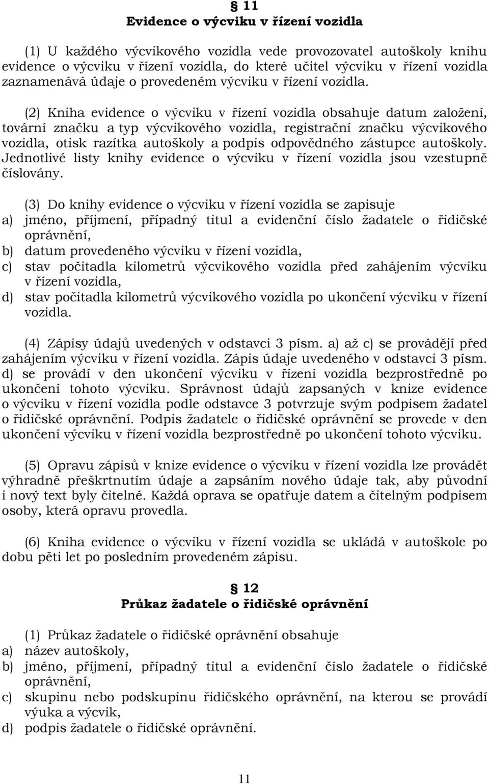 (2) Kniha evidence o výcviku v řízení vozidla obsahuje datum založení, tovární značku a typ výcvikového vozidla, registrační značku výcvikového vozidla, otisk razítka autoškoly a podpis odpovědného