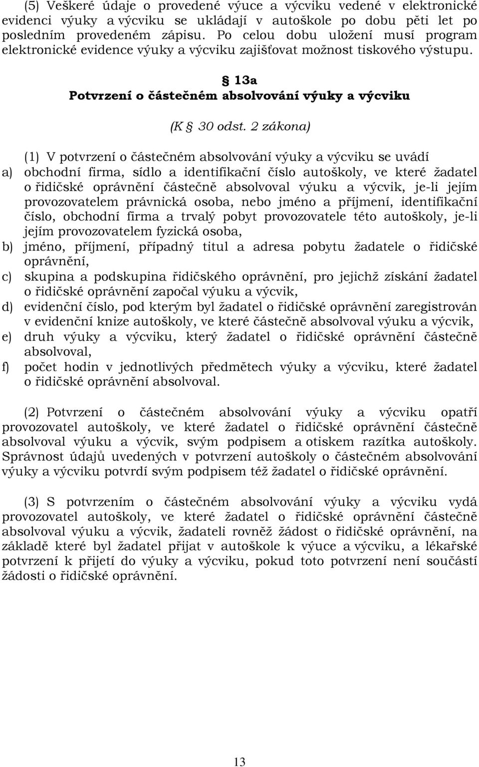 2 zákona) (1) V potvrzení o částečném absolvování výuky a výcviku se uvádí a) obchodní firma, sídlo a identifikační číslo autoškoly, ve které žadatel o řidičské oprávnění částečně absolvoval výuku a