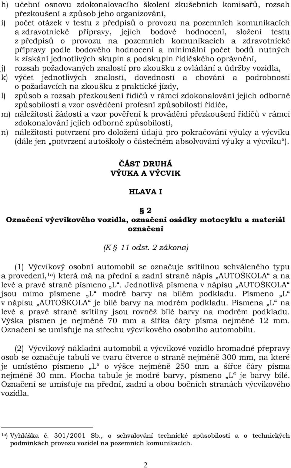 skupin a podskupin řidičského oprávnění, j) rozsah požadovaných znalostí pro zkoušku z ovládání a údržby vozidla, k) výčet jednotlivých znalostí, dovedností a chování a podrobnosti o požadavcích na
